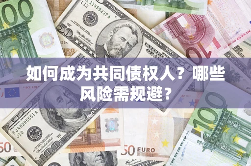 北京如何成为共同债权人？哪些风险需规避？