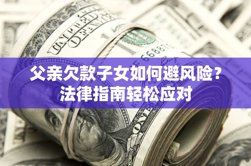 北京父亲欠款子女如何避风险？法律指南轻松应对