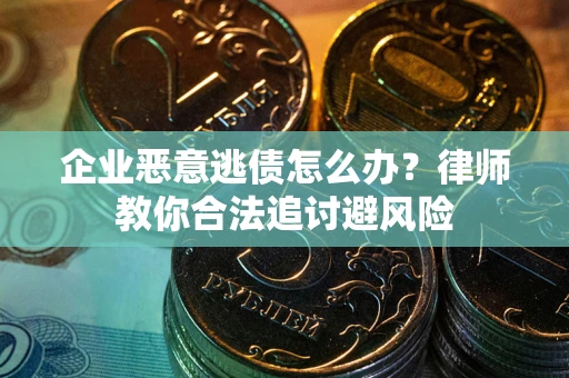 北京企业恶意逃债怎么办？律师教你合法追讨避风险