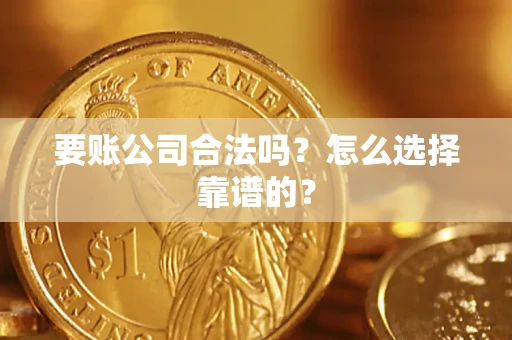 北京要账公司合法吗？怎么选择靠谱的？