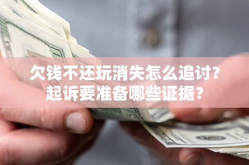 北京欠钱不还玩消失怎么追讨？起诉要准备哪些证据？