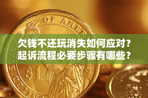北京欠钱不还玩消失如何应对？起诉流程必要步骤有哪些？