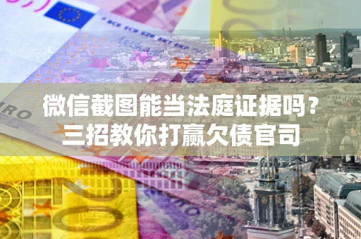 北京微信截图能当法庭证据吗？三招教你打赢欠债官司