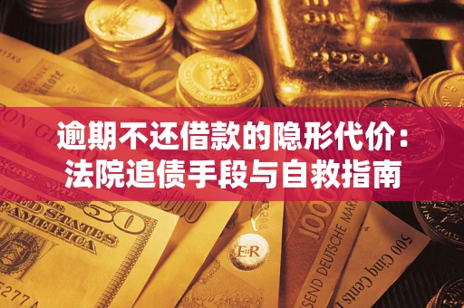 北京逾期不还借款的隐形代价：法院追债手段与自救指南