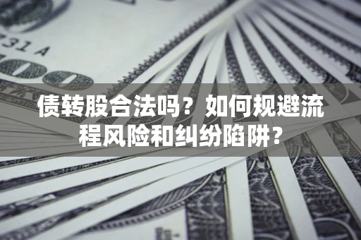 北京债转股合法吗？如何规避流程风险和纠纷陷阱？