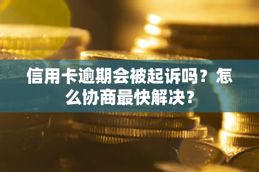 北京信用卡逾期会被起诉吗？怎么协商最快解决？