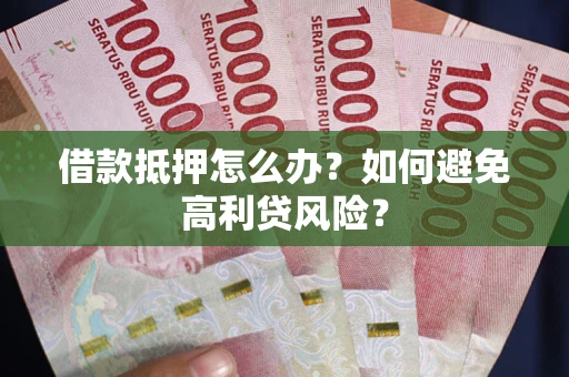 北京借款抵押怎么办？如何避免高利贷风险？