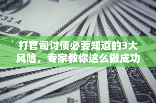 北京打官司讨债必要知道的3大风险，专家教你这么做成功率飙升