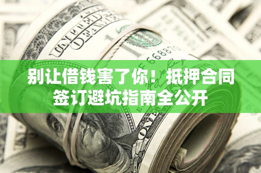 北京别让借钱害了你！抵押合同签订避坑指南全公开